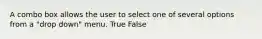 A combo box allows the user to select one of several options from a "drop down" menu. True False