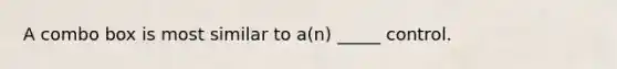 A combo box is most similar to a(n) _____ control.