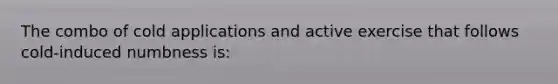 The combo of cold applications and active exercise that follows cold-induced numbness is: