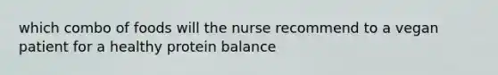 which combo of foods will the nurse recommend to a vegan patient for a healthy protein balance