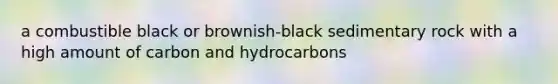 a combustible black or brownish-black sedimentary rock with a high amount of carbon and hydrocarbons