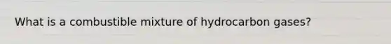 What is a combustible mixture of hydrocarbon gases?