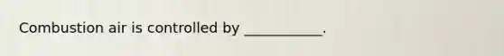 Combustion air is controlled by ___________.