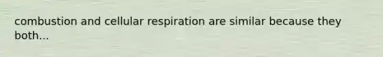 combustion and <a href='https://www.questionai.com/knowledge/k1IqNYBAJw-cellular-respiration' class='anchor-knowledge'>cellular respiration</a> are similar because they both...