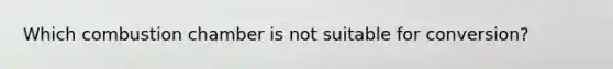 Which combustion chamber is not suitable for conversion?