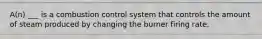 A(n) ___ is a combustion control system that controls the amount of steam produced by changing the burner firing rate.