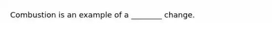 Combustion is an example of a ________ change.