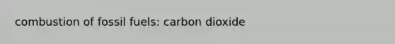 combustion of fossil fuels: carbon dioxide