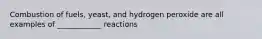 Combustion of fuels, yeast, and hydrogen peroxide are all examples of ____________ reactions