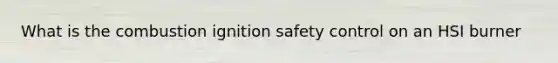 What is the combustion ignition safety control on an HSI burner