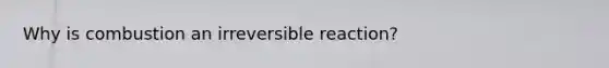 Why is combustion an irreversible reaction?