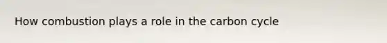 How combustion plays a role in the carbon cycle