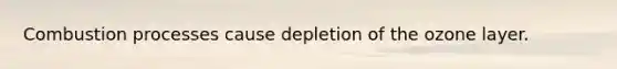 Combustion processes cause depletion of the ozone layer.