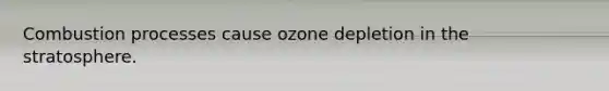 Combustion processes cause ozone depletion in the stratosphere.