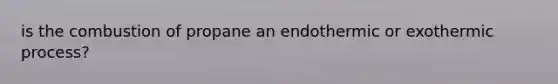 is the combustion of propane an endothermic or exothermic process?