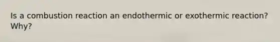 Is a combustion reaction an endothermic or exothermic reaction? Why?