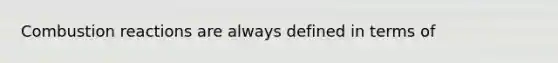 Combustion reactions are always defined in terms of