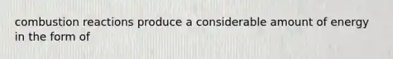 combustion reactions produce a considerable amount of energy in the form of