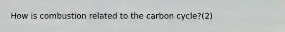 How is combustion related to the carbon cycle?(2)