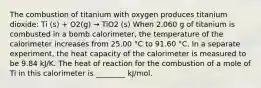 The combustion of titanium with oxygen produces titanium dioxide: Ti (s) + O2(g) → TiO2 (s) When 2.060 g of titanium is combusted in a bomb calorimeter, the temperature of the calorimeter increases from 25.00 °C to 91.60 °C. In a separate experiment, the heat capacity of the calorimeter is measured to be 9.84 kJ/K. The heat of reaction for the combustion of a mole of Ti in this calorimeter is ________ kJ/mol.