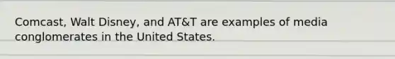 Comcast, Walt Disney, and AT&T are examples of media conglomerates in the United States.