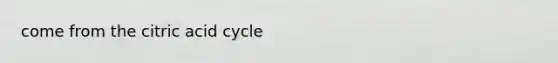 come from the citric acid cycle