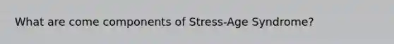 What are come components of Stress-Age Syndrome?