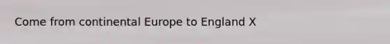 Come from continental Europe to England X