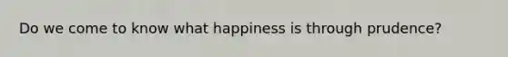 Do we come to know what happiness is through prudence?