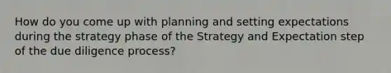 How do you come up with planning and setting expectations during the strategy phase of the Strategy and Expectation step of the due diligence process?