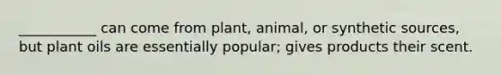 ___________ can come from plant, animal, or synthetic sources, but plant oils are essentially popular; gives products their scent.