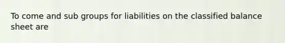 To come and sub groups for liabilities on the classified balance sheet are