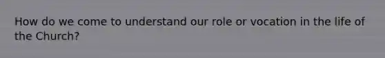 How do we come to understand our role or vocation in the life of the Church?