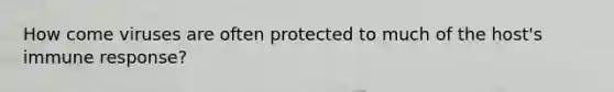 How come viruses are often protected to much of the host's immune response?