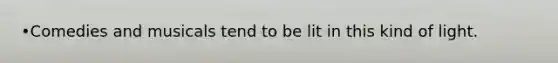 •Comedies and musicals tend to be lit in this kind of light.