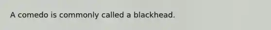 A comedo is commonly called a blackhead.