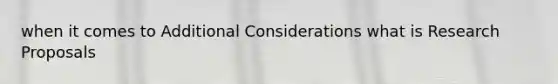 when it comes to Additional Considerations what is Research Proposals