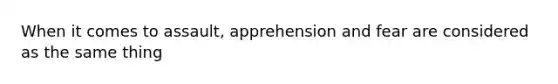 When it comes to assault, apprehension and fear are considered as the same thing