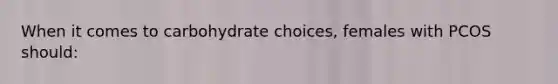 When it comes to carbohydrate choices, females with PCOS should: