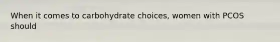 When it comes to carbohydrate choices, women with PCOS should
