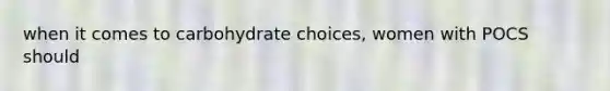 when it comes to carbohydrate choices, women with POCS should
