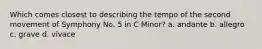 Which comes closest to describing the tempo of the second movement of Symphony No. 5 in C Minor? a. andante b. allegro c. grave d. vivace