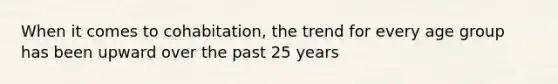 When it comes to cohabitation, the trend for every age group has been upward over the past 25 years