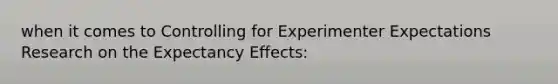 when it comes to Controlling for Experimenter Expectations Research on the Expectancy Effects: