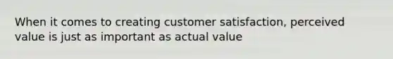 When it comes to creating customer satisfaction, perceived value is just as important as actual value