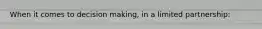 When it comes to decision making, in a limited partnership: