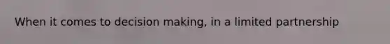 When it comes to decision making, in a limited partnership