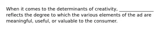 When it comes to the determinants of creativity, _______________ reflects the degree to which the various elements of the ad are meaningful, useful, or valuable to the consumer.