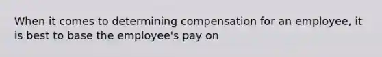 When it comes to determining compensation for an employee, it is best to base the employee's pay on