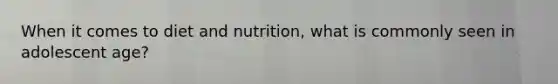 When it comes to diet and nutrition, what is commonly seen in adolescent age?